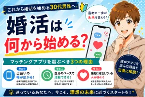 婚活は何から始めるべき？30代男性がマッチングアプリを選ぶべき3つの理由【実体験】